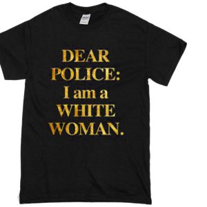 Dear Police I Am A White Woman T-Shirt