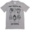 Don't Believe Me, Just Watch T-shirt