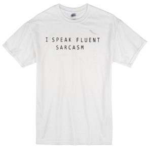 I Speak Fluent Sarcasm T-Shirt