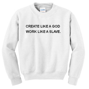 create like a god work like a slave Unisex Sweatshirts