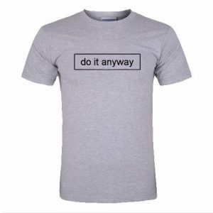 do it anyway T-Shirt