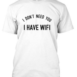 i don't need you i have wifi t-shirt