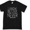 i know better than to say never T-shirt