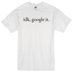 idk google it t-shirt