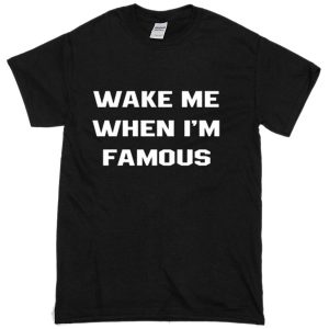 wake me when i'm famous T-shirt