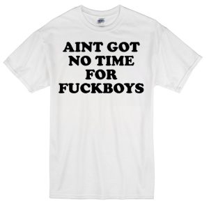 Aint got no time for fuckboys T-shirt