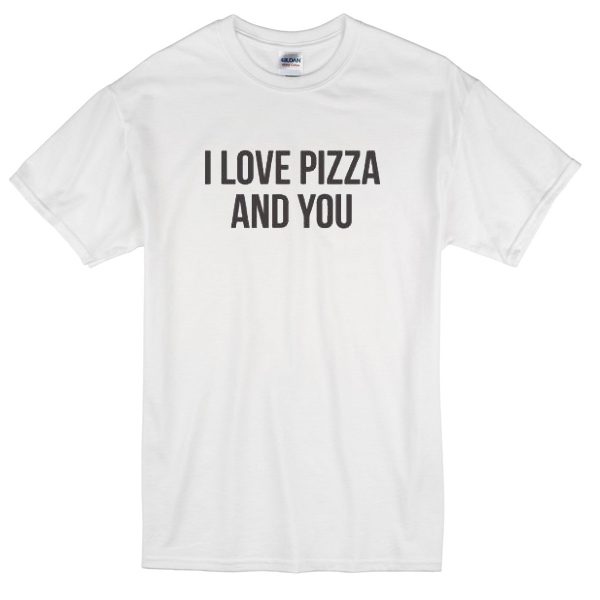 I Love Pizza And You Unisex T-shirt