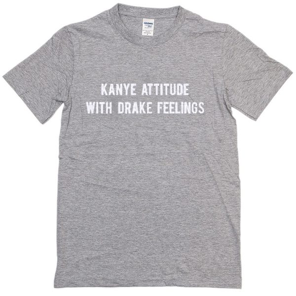 Kanye Attitude With Drake Feeling T-shirt