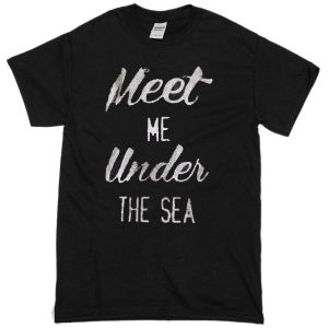 Meet me under the Sea T-shirt