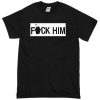 fuck him T-Shirt