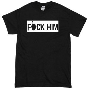 fuck him T-Shirt