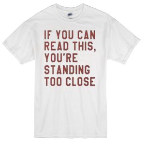 if you can read this, you're standing too close T-shirt