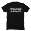 no scrubs allowed t-shirt