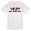 raise boys and girls the same way T-Shirt