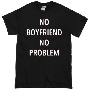 No boyfriend no Problem T-shirt