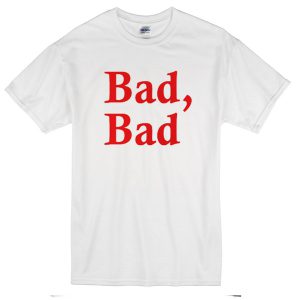 bad bad t-shirt