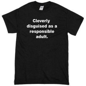Cleverly disguised as a responsible adult T-Shirt