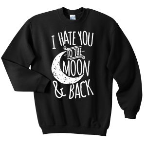 I Hate You to the Moon and Back Sweatshirt