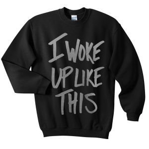 i-woke-up-like-this Sweatshirt