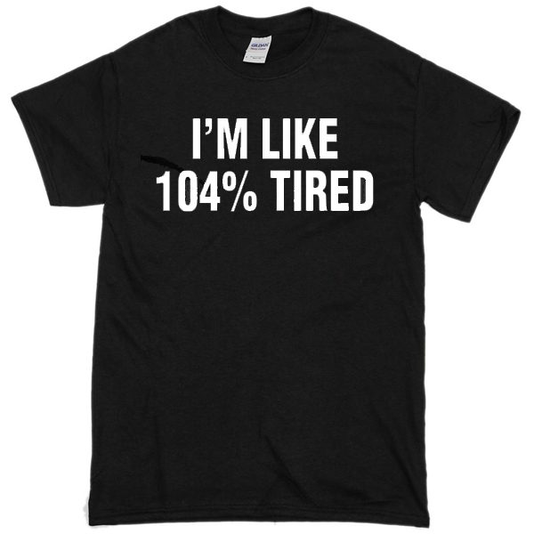 I'm Like 104% Tired T-Shirt