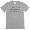 im sorry its just that i literally do not care at all t-shirt