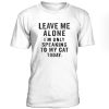 leave-me-alone-im-only-speaking-to-my-cat-today-t-shirt