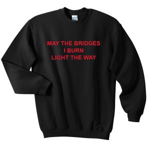 May the bridges i burn light the way Sweatshirt