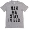 nah ma stay in bed t-shirt