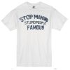 Stop making stupid people famous T-shirt