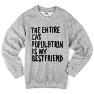 The Entire Cat Population is My Bestfriend Sweatshirt