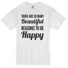 There are so many beautiful reasons to be happy T-Shirt