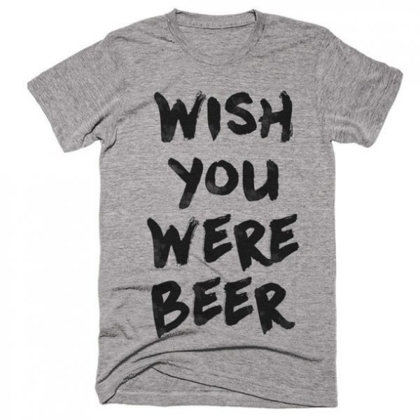 wish you were beer t-shirt