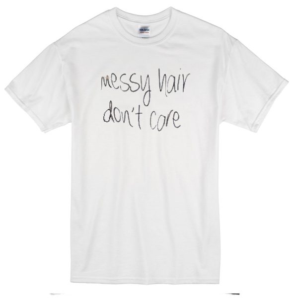 messy hair dont care t-shirt