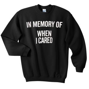 In memory of when i cared Sweatshirt