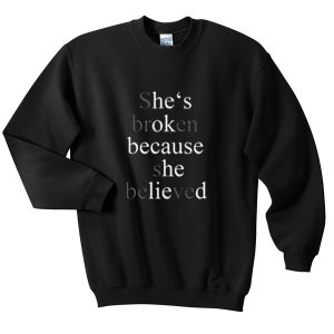 she's broken because she believed Unisex Sweatshirts