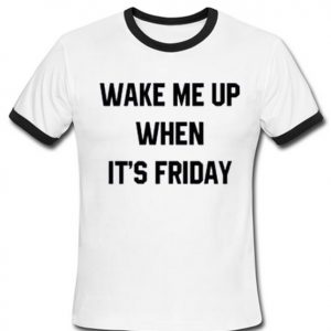 wake me up when it's friday t-shirt