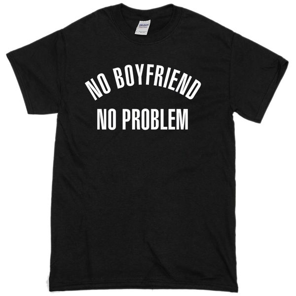 no boyfriend no problem t-shirt