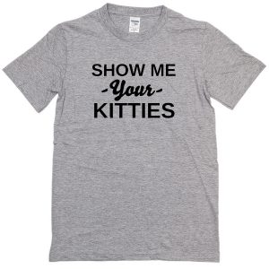 show me your kitties t-shirt