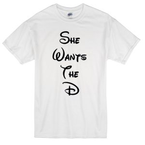 she wants the d t-shirt