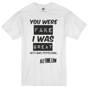 you were fake i was great t-shirt