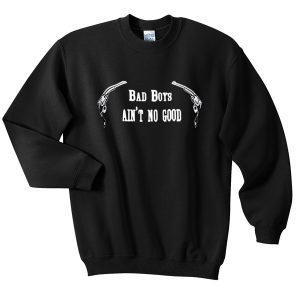 bad boys aint sweatshirt