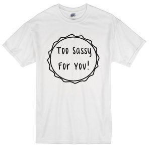 too sassy 4 you t-shirt