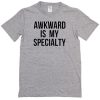 Akward is my specialty T-shirt