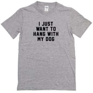 I Just Want to Hang With My Dog T-shirt