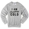 I am freaking Cold Sweatshirt