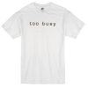 too busy t-shirt