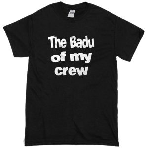 the badu of my crew t-shirt