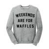 weekends are for waffles sweatshirt