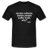 Across Cultures Darker People Suffer Most T Shirt
