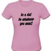 Be a slut do whatever you want t shirt